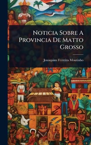 Noticia Sobre A Provincia De Matto Grosso  by Jouaquim Ferreira Moutinho at Abbey's Bookshop, 