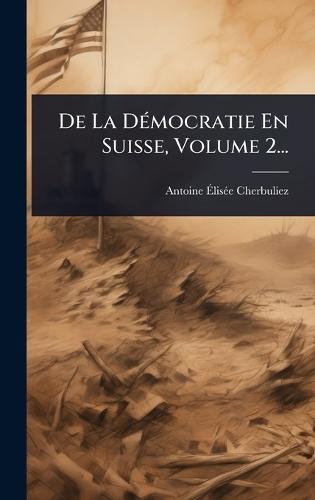 De La DÃ(c)mocratie En Suisse, Volume 2...  by Antoine Ã&#137;lisã(c)E Cherbuliez at Abbey's Bookshop, 