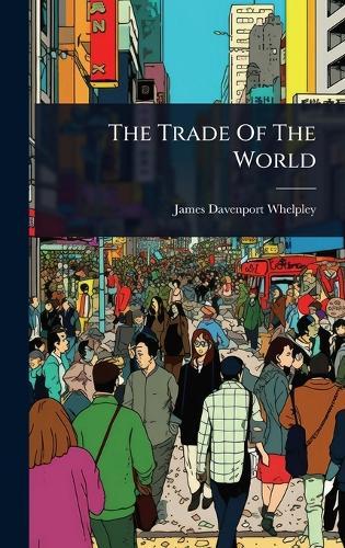 The Trade Of The World  by James Davenport Whelpley at Abbey's Bookshop, 