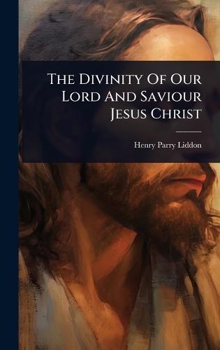 The Divinity Of Our Lord And Saviour Jesus Christ  by Henry Parry Liddon at Abbey's Bookshop, 