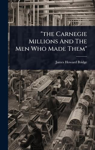 ""the Carnegie Millions And The Men Who Made Them""  by James Howard Bridge at Abbey's Bookshop, 