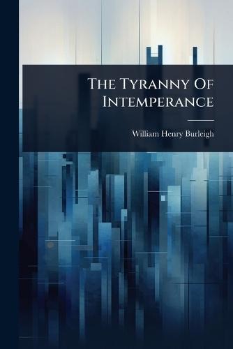 The Tyranny Of Intemperance  by William Henry Burleigh at Abbey's Bookshop, 