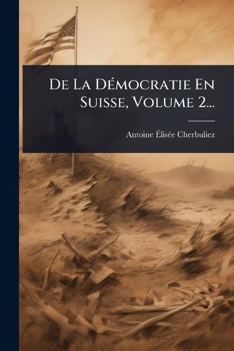 De La DÃ(c)mocratie En Suisse, Volume 2...  by Antoine Ã&#137;lisã(c)E Cherbuliez at Abbey's Bookshop, 