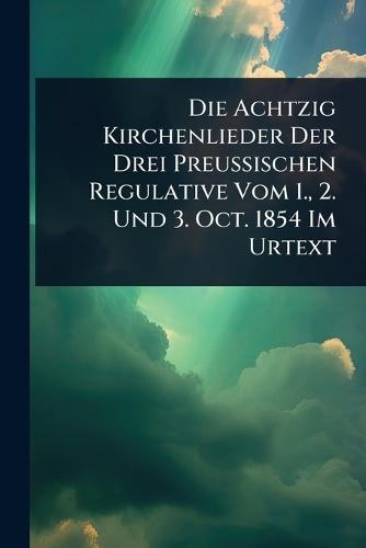 Die Achtzig Kirchenlieder Der Drei Preussischen Regulative Vom 1., 2. Und 3. Oct. 1854 Im Urtext  by Anonymous at Abbey's Bookshop, 