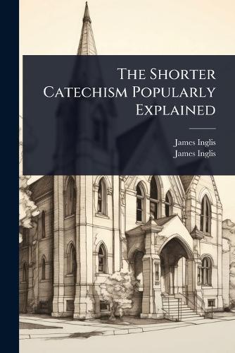 The Shorter Catechism Popularly Explained  by James Inglis at Abbey's Bookshop, 