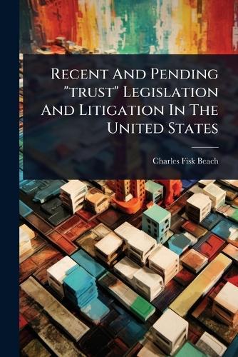 Recent And Pending ""trust"" Legislation And Litigation In The United States  by Charles Fisk Beach at Abbey's Bookshop, 