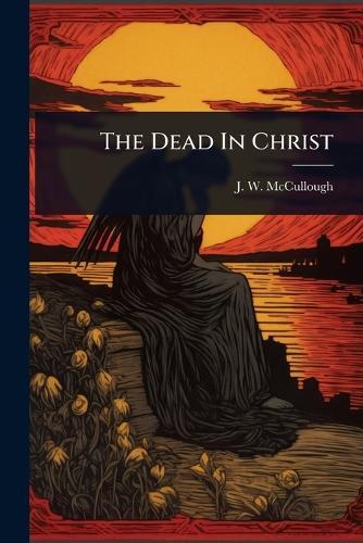 The Dead In Christ  by J W McCullough at Abbey's Bookshop, 