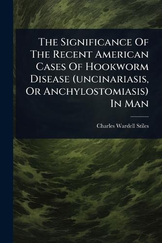 The Significance Of The Recent American Cases Of Hookworm Disease (uncinariasis, Or Anchylostomiasis) In Man  by Charles Wardell Stiles at Abbey's Bookshop, 