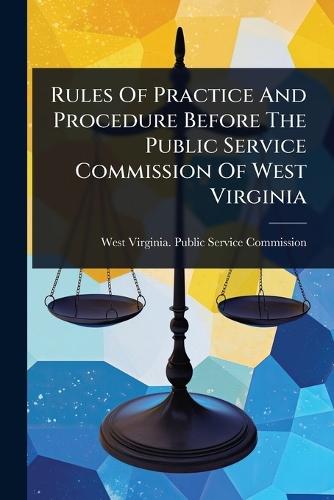 Rules Of Practice And Procedure Before The Public Service Commission Of West Virginia  by West Virginia Public Service Commiss at Abbey's Bookshop, 