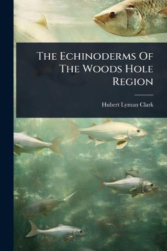 The Echinoderms Of The Woods Hole Region  by Hubert Lyman Clark at Abbey's Bookshop, 