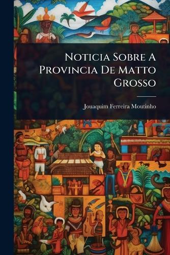 Noticia Sobre A Provincia De Matto Grosso  by Jouaquim Ferreira Moutinho at Abbey's Bookshop, 