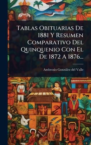 Tablas Obituarias De 1881 Y Resumen Comparativo Del Quinquenio Con El De 1872 A 1876...  by Ambrosio Gonzàlez del Valle at Abbey's Bookshop, 