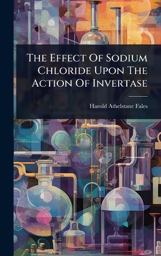 The Effect Of Sodium Chloride Upon The Action Of Invertase  by Harold Athelstane Fales at Abbey's Bookshop, 