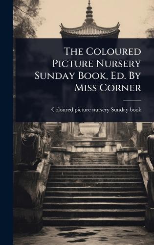 The Coloured Picture Nursery Sunday Book, Ed. By Miss Corner  by Coloured Picture Nursery Sunday Book at Abbey's Bookshop, 