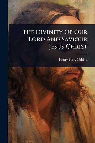 The Divinity Of Our Lord And Saviour Jesus Christ  by Henry Parry Liddon at Abbey's Bookshop, 
