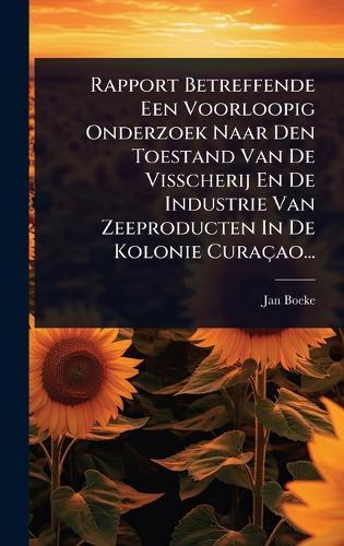Rapport Betreffende Een Voorloopig Onderzoek Naar Den Toestand Van De Visscherij En De Industrie Van Zeeproducten In De Kolonie Curaçao...  by Jan Boeke at Abbey's Bookshop, 