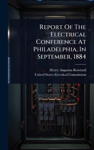 Report Of The Electrical Conference At Philadelphia, In September, 1884  by Henry Augustus Rowland at Abbey's Bookshop, 