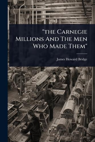 ""the Carnegie Millions And The Men Who Made Them""  by James Howard Bridge at Abbey's Bookshop, 