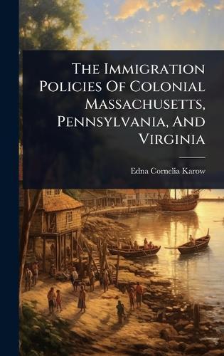 The Immigration Policies Of Colonial Massachusetts, Pennsylvania, And Virginia  by Edna Cornelia Karow at Abbey's Bookshop, 