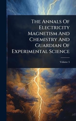 The Annals Of Electricity Magnetism And Chemistry And Guardian Of Experimental Science  by Anonymous at Abbey's Bookshop, 