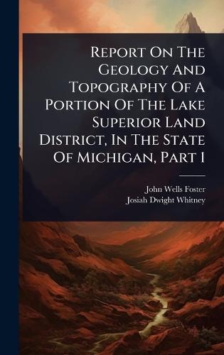 Report On The Geology And Topography Of A Portion Of The Lake Superior Land District, In The State Of Michigan, Part 1  by John Wells Foster at Abbey's Bookshop, 