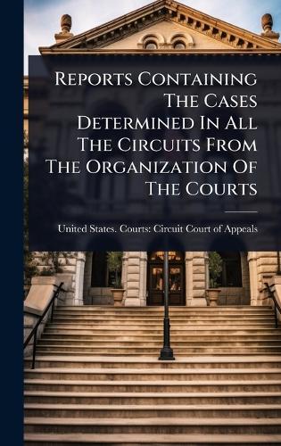 Reports Containing The Cases Determined In All The Circuits From The Organization Of The Courts  by United States Courts Circuit Court at Abbey's Bookshop, 