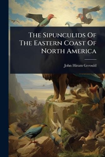 The Sipunculids Of The Eastern Coast Of North America  by John Hiram Gerould at Abbey's Bookshop, 