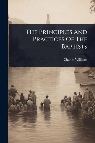 The Principles And Practices Of The Baptists  by Charles Williams at Abbey's Bookshop, 