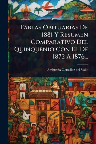Tablas Obituarias De 1881 Y Resumen Comparativo Del Quinquenio Con El De 1872 A 1876...  by Ambrosio Gonzàlez del Valle at Abbey's Bookshop, 