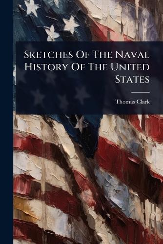 Sketches Of The Naval History Of The United States  by Thomas Clark at Abbey's Bookshop, 