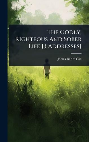 The Godly, Righteous And Sober Life [3 Addresses]  by John Charles Cox at Abbey's Bookshop, 