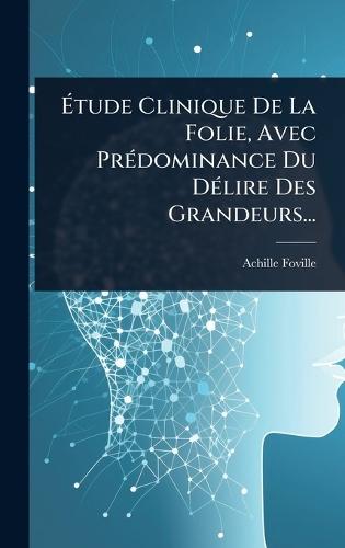Ã&#137;tude Clinique De La Folie, Avec PrÃ(c)dominance Du DÃ(c)lire Des Grandeurs...  by Achille Foville at Abbey's Bookshop, 