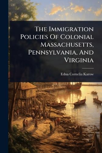 The Immigration Policies Of Colonial Massachusetts, Pennsylvania, And Virginia  by Edna Cornelia Karow at Abbey's Bookshop, 