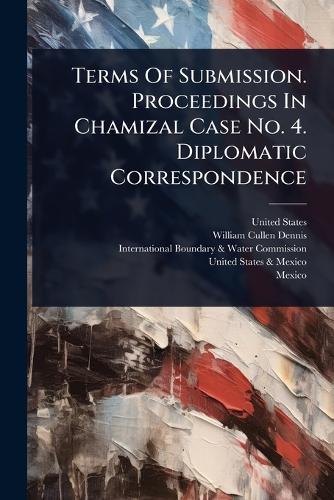 Terms Of Submission. Proceedings In Chamizal Case No. 4. Diplomatic Correspondence  by United States at Abbey's Bookshop, 