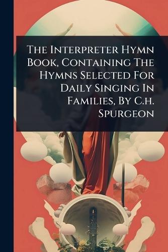 The Interpreter Hymn Book, Containing The Hymns Selected For Daily Singing In Families, By C.h. Spurgeon  by Anonymous at Abbey's Bookshop, 