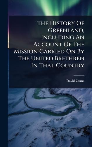 The History Of Greenland, Including An Account Of The Mission Carried On By The United Brethren In That Country  by David Cranz at Abbey's Bookshop, 
