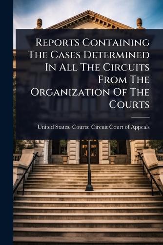 Reports Containing The Cases Determined In All The Circuits From The Organization Of The Courts  by United States Courts Circuit Court at Abbey's Bookshop, 