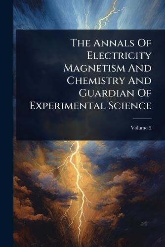 The Annals Of Electricity Magnetism And Chemistry And Guardian Of Experimental Science  by Anonymous at Abbey's Bookshop, 