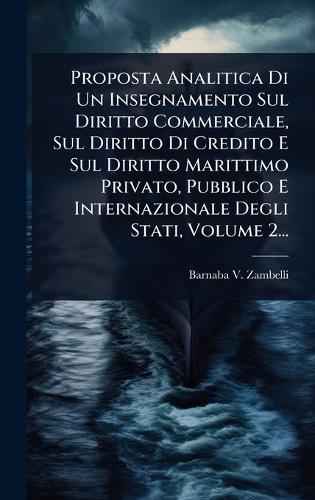 Proposta Analitica Di Un Insegnamento Sul Diritto Commerciale, Sul Diritto Di Credito E Sul Diritto Marittimo Privato, Pubblico E Internazionale Degli Stati, Volume 2...  by Barnaba V Zambelli at Abbey's Bookshop, 