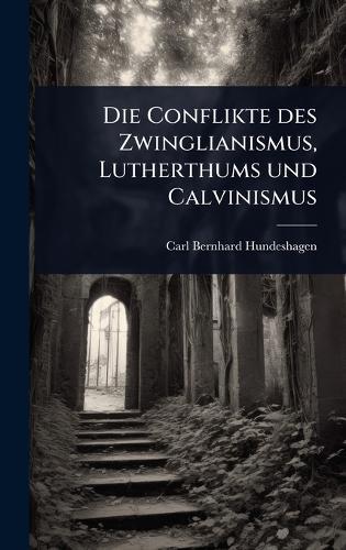 Die Conflikte des Zwinglianismus, Lutherthums und Calvinismus  by Carl Bernhard Hundeshagen at Abbey's Bookshop, 