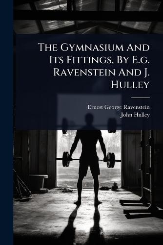 The Gymnasium And Its Fittings, By E.g. Ravenstein And J. Hulley  by Ernest George Ravenstein at Abbey's Bookshop, 