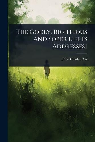 The Godly, Righteous And Sober Life [3 Addresses]  by John Charles Cox at Abbey's Bookshop, 