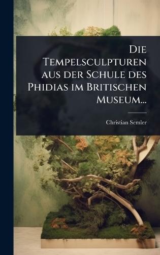 Die Tempelsculpturen aus der Schule des Phidias im Britischen Museum...  by Christian Semler at Abbey's Bookshop, 