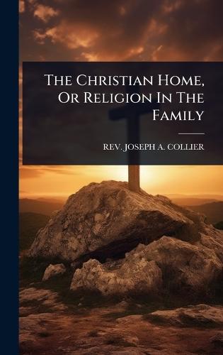The Christian Home, Or Religion In The Family  by Rev Joseph a Collier at Abbey's Bookshop, 