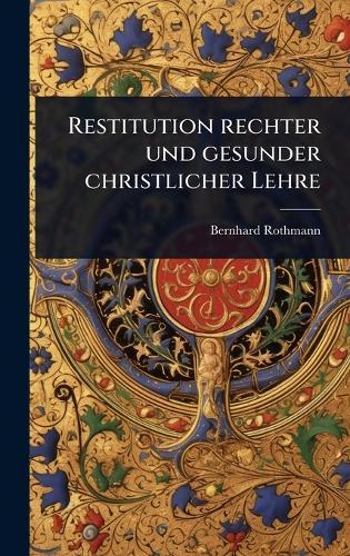 Restitution rechter und gesunder christlicher Lehre  by Bernhard Rothmann at Abbey's Bookshop, 