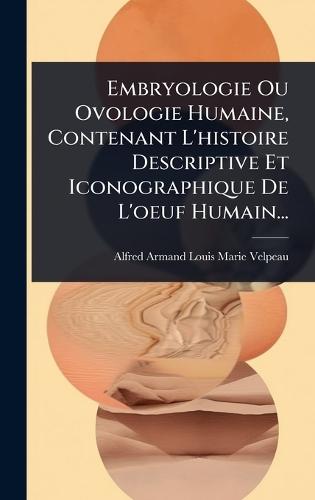 Embryologie Ou Ovologie Humaine, Contenant L'histoire Descriptive Et Iconographique De L'oeuf Humain...  by Alfred Armand Louis Marie Velpeau at Abbey's Bookshop, 