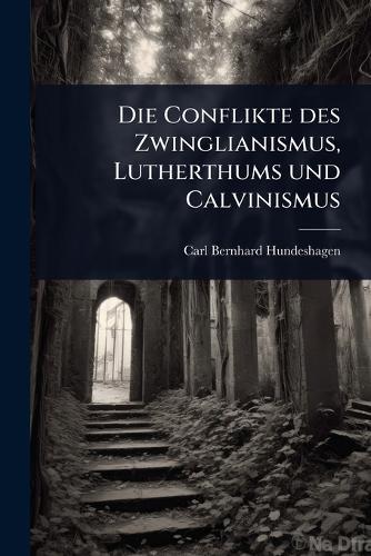 Die Conflikte des Zwinglianismus, Lutherthums und Calvinismus  by Carl Bernhard Hundeshagen at Abbey's Bookshop, 
