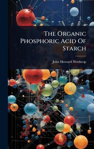 The Organic Phosphoric Acid Of Starch  by John Howard Northrop at Abbey's Bookshop, 