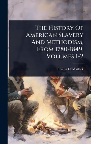 The History Of American Slavery And Methodism, From 1780-1849, Volumes 1-2  by Lucius C Matlack at Abbey's Bookshop, 
