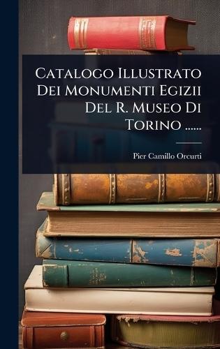 Catalogo Illustrato Dei Monumenti Egizii Del R. Museo Di Torino ......  by Pier-Camillo Orcurti at Abbey's Bookshop, 